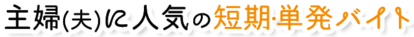 最短１日から働ける主婦・働くママに人気の短期・単発アルバイト